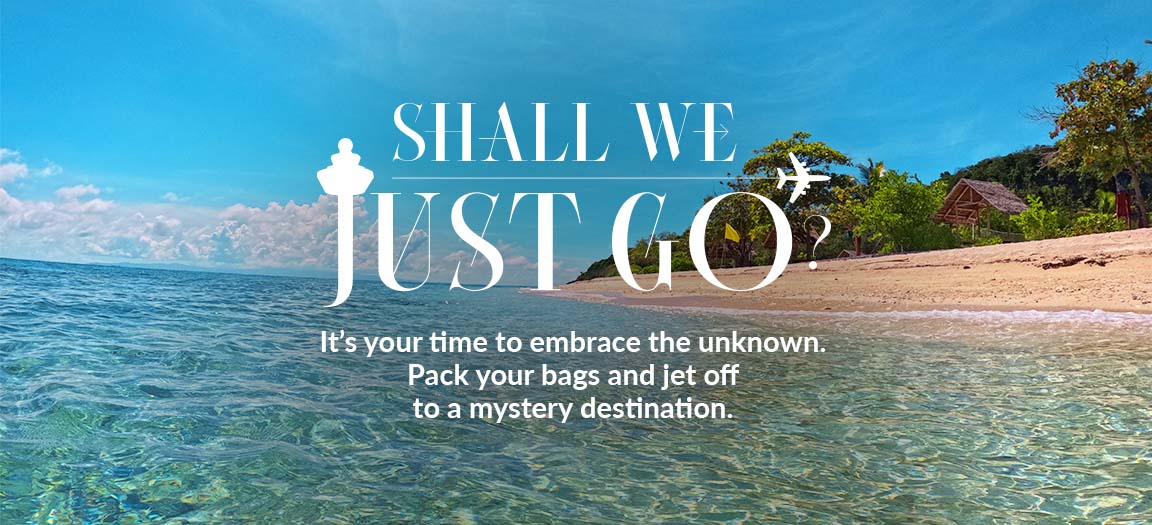 Shall We Just Go? It's your time to embrace the unknown. Pack your bags and jet off to a mystery destination.